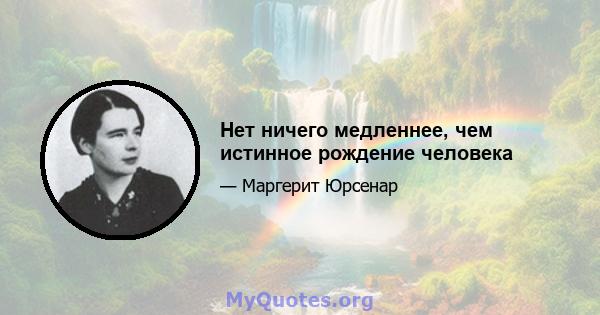 Нет ничего медленнее, чем истинное рождение человека