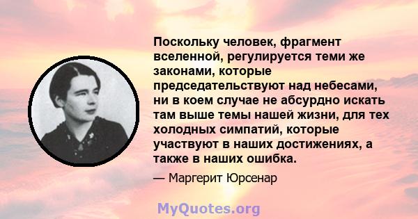 Поскольку человек, фрагмент вселенной, регулируется теми же законами, которые председательствуют над небесами, ни в коем случае не абсурдно искать там выше темы нашей жизни, для тех холодных симпатий, которые участвуют