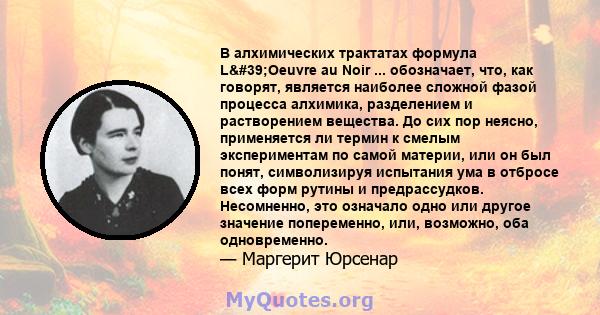 В алхимических трактатах формула L'Oeuvre au Noir ... обозначает, что, как говорят, является наиболее сложной фазой процесса алхимика, разделением и растворением вещества. До сих пор неясно, применяется ли термин к