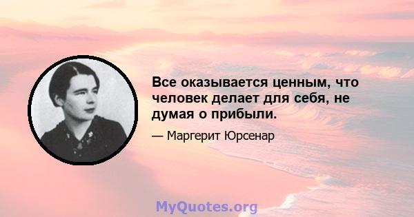 Все оказывается ценным, что человек делает для себя, не думая о прибыли.