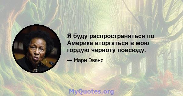 Я буду распространяться по Америке вторгаться в мою гордую черноту повсюду.