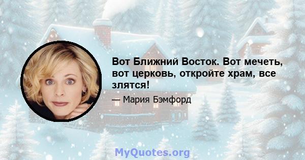 Вот Ближний Восток. Вот мечеть, вот церковь, откройте храм, все злятся!