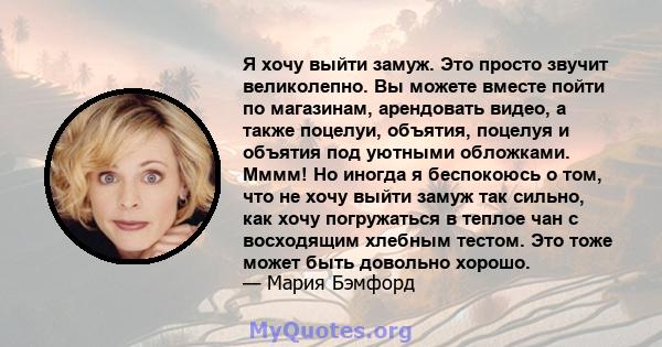 Я хочу выйти замуж. Это просто звучит великолепно. Вы можете вместе пойти по магазинам, арендовать видео, а также поцелуи, объятия, поцелуя и объятия под уютными обложками. Мммм! Но иногда я беспокоюсь о том, что не