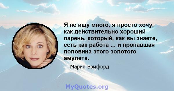 Я не ищу много, я просто хочу, как действительно хороший парень, который, как вы знаете, есть как работа ... и пропавшая половина этого золотого амулета.