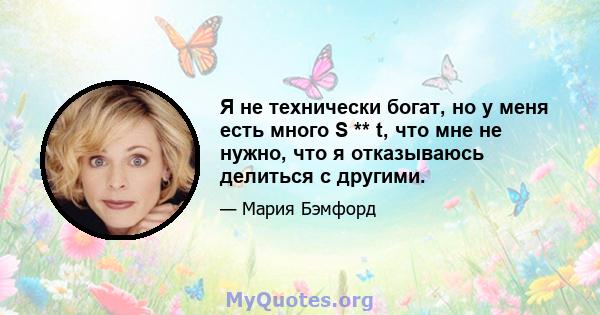 Я не технически богат, но у меня есть много S ** t, что мне не нужно, что я отказываюсь делиться с другими.