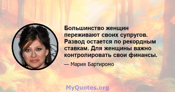 Большинство женщин переживают своих супругов. Развод остается по рекордным ставкам. Для женщины важно контролировать свои финансы.