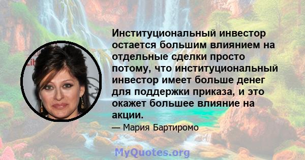 Институциональный инвестор остается большим влиянием на отдельные сделки просто потому, что институциональный инвестор имеет больше денег для поддержки приказа, и это окажет большее влияние на акции.