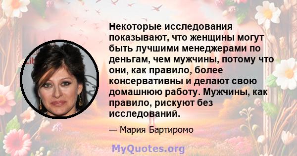 Некоторые исследования показывают, что женщины могут быть лучшими менеджерами по деньгам, чем мужчины, потому что они, как правило, более консервативны и делают свою домашнюю работу. Мужчины, как правило, рискуют без