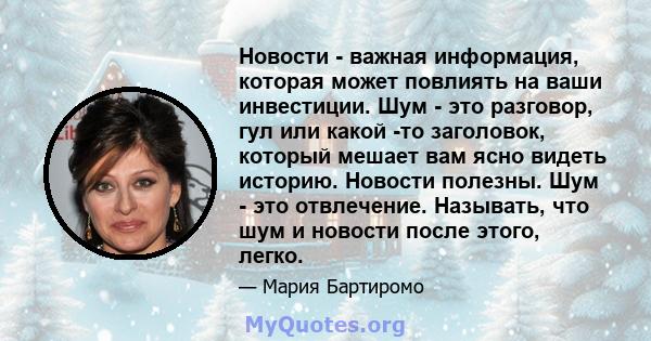 Новости - важная информация, которая может повлиять на ваши инвестиции. Шум - это разговор, гул или какой -то заголовок, который мешает вам ясно видеть историю. Новости полезны. Шум - это отвлечение. Называть, что шум и 