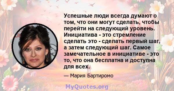 Успешные люди всегда думают о том, что они могут сделать, чтобы перейти на следующий уровень. Инициатива - это стремление сделать это - сделать первый шаг, а затем следующий шаг. Самое замечательное в инициативе - это