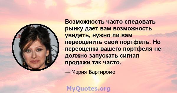 Возможность часто следовать рынку дает вам возможность увидеть, нужно ли вам переоценить свой портфель. Но переоценка вашего портфеля не должно запускать сигнал продажи так часто.