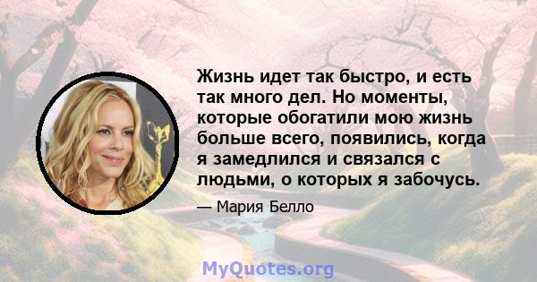 Жизнь идет так быстро, и есть так много дел. Но моменты, которые обогатили мою жизнь больше всего, появились, когда я замедлился и связался с людьми, о которых я забочусь.