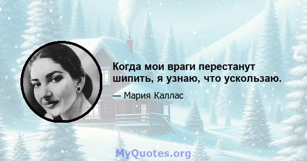 Когда мои враги перестанут шипить, я узнаю, что ускользаю.