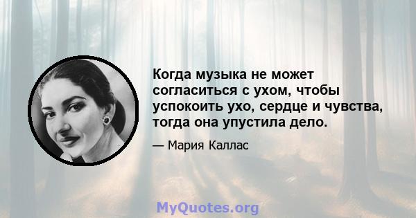 Когда музыка не может согласиться с ухом, чтобы успокоить ухо, сердце и чувства, тогда она упустила дело.