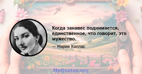 Когда занавес поднимается, единственное, что говорит, это мужество.