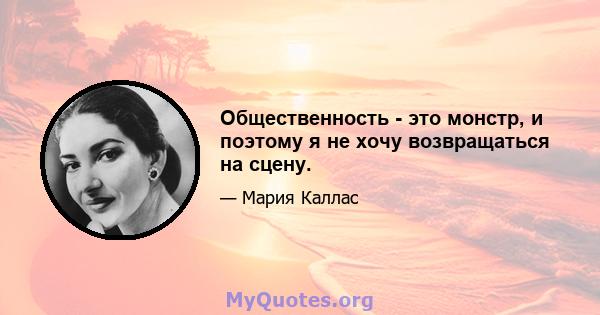 Общественность - это монстр, и поэтому я не хочу возвращаться на сцену.