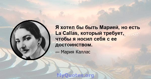 Я хотел бы быть Марией, но есть La Callas, который требует, чтобы я носил себя с ее достоинством.