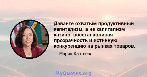 Давайте охватым продуктивный капитализм, а не капитализм казино, восстанавливая прозрачность и истинную конкуренцию на рынках товаров.