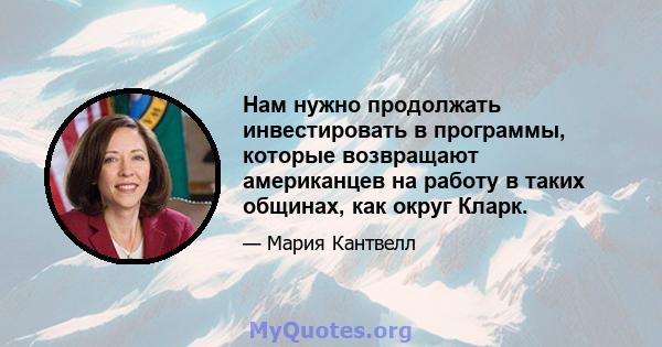 Нам нужно продолжать инвестировать в программы, которые возвращают американцев на работу в таких общинах, как округ Кларк.