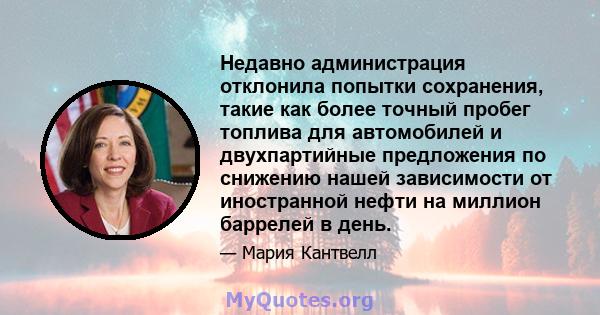 Недавно администрация отклонила попытки сохранения, такие как более точный пробег топлива для автомобилей и двухпартийные предложения по снижению нашей зависимости от иностранной нефти на миллион баррелей в день.