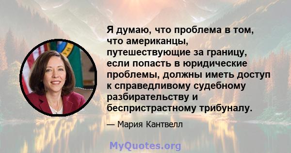 Я думаю, что проблема в том, что американцы, путешествующие за границу, если попасть в юридические проблемы, должны иметь доступ к справедливому судебному разбирательству и беспристрастному трибуналу.