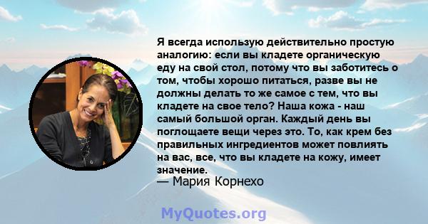 Я всегда использую действительно простую аналогию: если вы кладете органическую еду на свой стол, потому что вы заботитесь о том, чтобы хорошо питаться, разве вы не должны делать то же самое с тем, что вы кладете на