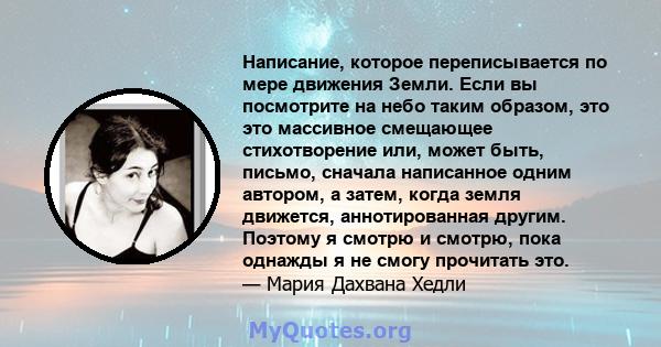 Написание, которое переписывается по мере движения Земли. Если вы посмотрите на небо таким образом, это это массивное смещающее стихотворение или, может быть, письмо, сначала написанное одним автором, а затем, когда