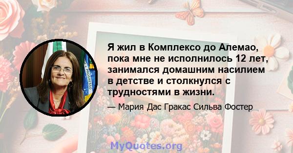 Я жил в Комплексо до Алемао, пока мне не исполнилось 12 лет, занимался домашним насилием в детстве и столкнулся с трудностями в жизни.