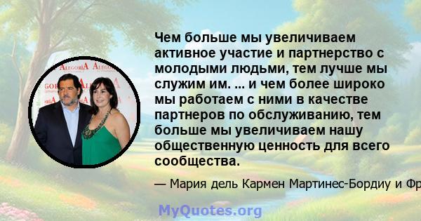 Чем больше мы увеличиваем активное участие и партнерство с молодыми людьми, тем лучше мы служим им. ... и чем более широко мы работаем с ними в качестве партнеров по обслуживанию, тем больше мы увеличиваем нашу