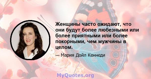 Женщины часто ожидают, что они будут более любезными или более приятными или более покорными, чем мужчины в целом.