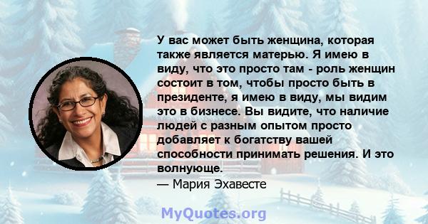 У вас может быть женщина, которая также является матерью. Я имею в виду, что это просто там - роль женщин состоит в том, чтобы просто быть в президенте, я имею в виду, мы видим это в бизнесе. Вы видите, что наличие