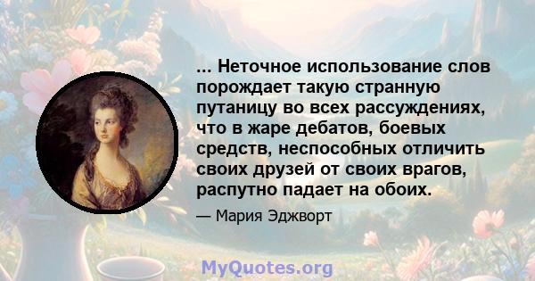 ... Неточное использование слов порождает такую ​​странную путаницу во всех рассуждениях, что в жаре дебатов, боевых средств, неспособных отличить своих друзей от своих врагов, распутно падает на обоих.