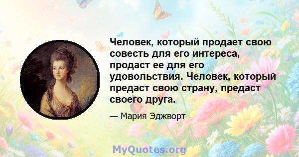 Человек, который продает свою совесть для его интереса, продаст ее для его удовольствия. Человек, который предаст свою страну, предаст своего друга.