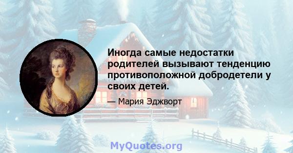 Иногда самые недостатки родителей вызывают тенденцию противоположной добродетели у своих детей.