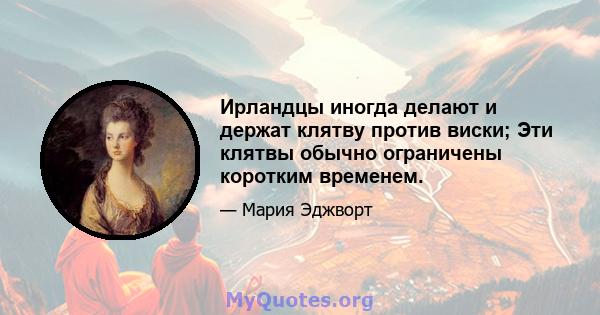 Ирландцы иногда делают и держат клятву против виски; Эти клятвы обычно ограничены коротким временем.