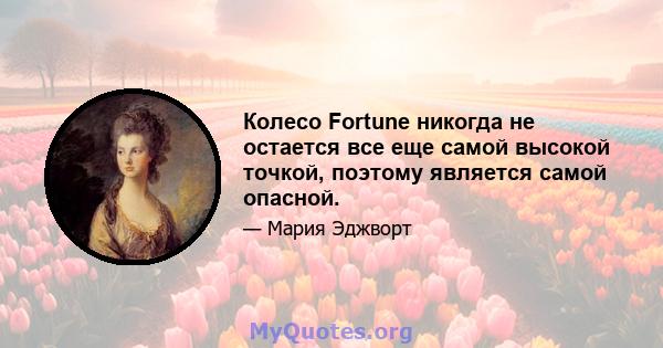 Колесо Fortune никогда не остается все еще самой высокой точкой, поэтому является самой опасной.