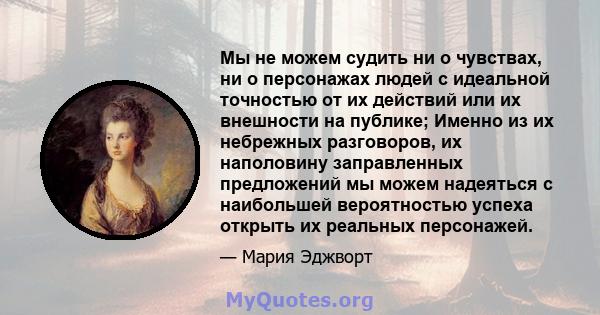 Мы не можем судить ни о чувствах, ни о персонажах людей с идеальной точностью от их действий или их внешности на публике; Именно из их небрежных разговоров, их наполовину заправленных предложений мы можем надеяться с