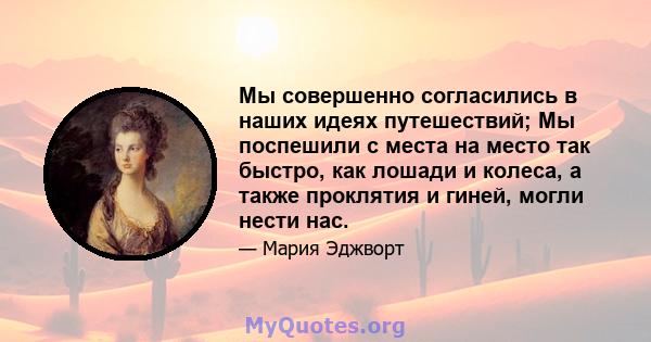 Мы совершенно согласились в наших идеях путешествий; Мы поспешили с места на место так быстро, как лошади и колеса, а также проклятия и гиней, могли нести нас.