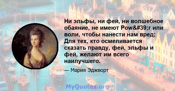 Ни эльфы, ни фей, ни волшебное обаяние, не имеют Pow'r или воли, чтобы нанести нам вред; Для тех, кто осмеливается сказать правду, фей, эльфы и фей, желают им всего наилучшего.