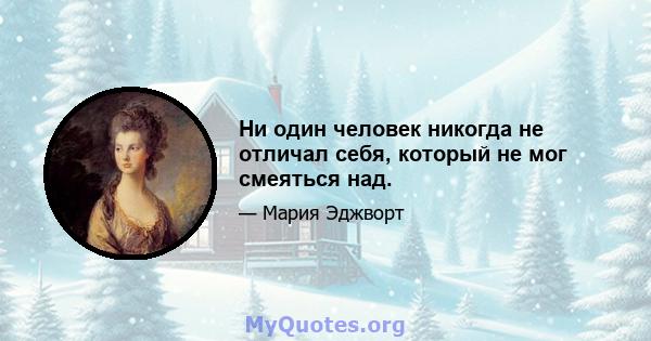 Ни один человек никогда не отличал себя, который не мог смеяться над.