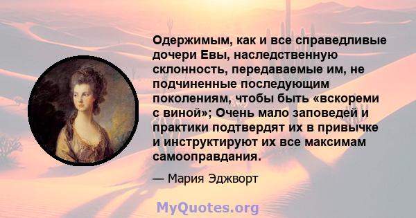 Одержимым, как и все справедливые дочери Евы, наследственную склонность, передаваемые им, не подчиненные последующим поколениям, чтобы быть «вскореми с виной»; Очень мало заповедей и практики подтвердят их в привычке и