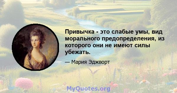 Привычка - это слабые умы, вид морального предопределения, из которого они не имеют силы убежать.