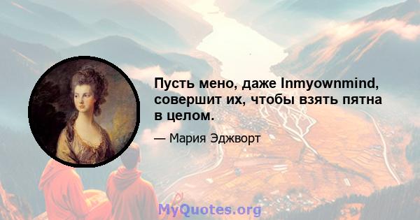 Пусть мено, даже Inmyownmind, совершит их, чтобы взять пятна в целом.