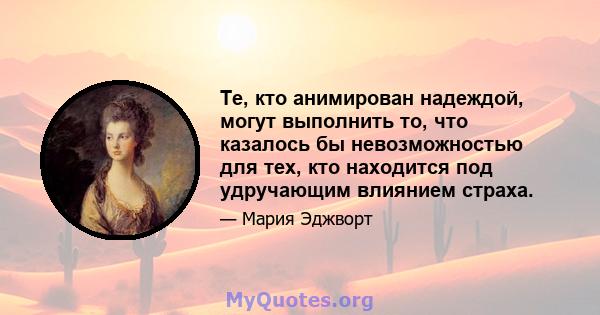 Те, кто анимирован надеждой, могут выполнить то, что казалось бы невозможностью для тех, кто находится под удручающим влиянием страха.