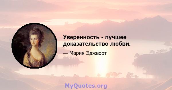 Уверенность - лучшее доказательство любви.