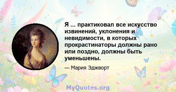 Я ... практиковал все искусство извинений, уклонения и невидимости, в которых прокрастинаторы должны рано или поздно, должны быть уменьшены.