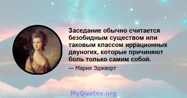 Заседание обычно считается безобидным существом или таковым классом иррационных двуногих, которые причиняют боль только самим собой.