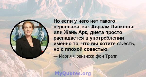 Но если у него нет такого персонажа, как Авраам Линкольн или Жань Арк, диета просто распадается в употреблении именно то, что вы хотите съесть, но с плохой совестью.