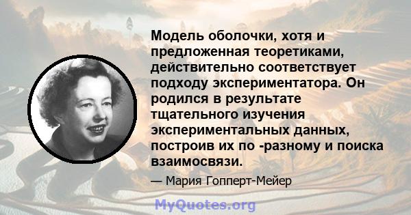 Модель оболочки, хотя и предложенная теоретиками, действительно соответствует подходу экспериментатора. Он родился в результате тщательного изучения экспериментальных данных, построив их по -разному и поиска взаимосвязи.