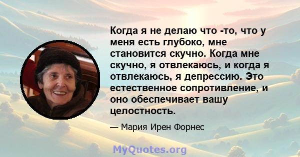 Когда я не делаю что -то, что у меня есть глубоко, мне становится скучно. Когда мне скучно, я отвлекаюсь, и когда я отвлекаюсь, я депрессию. Это естественное сопротивление, и оно обеспечивает вашу целостность.